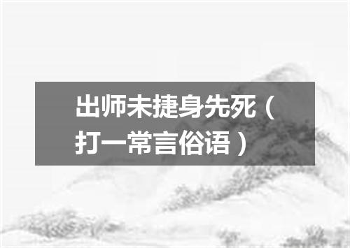 出师未捷身先死（打一常言俗语）