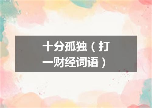 十分孤独（打一财经词语）