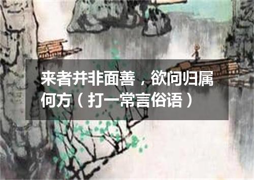 来者并非面善，欲问归属何方（打一常言俗语）