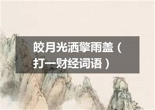 皎月光洒擎雨盖（打一财经词语）