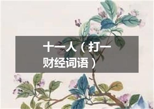 十一人（打一财经词语）