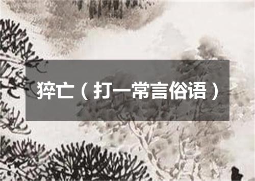 猝亡（打一常言俗语）