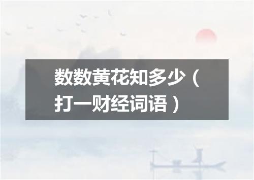 数数黄花知多少（打一财经词语）