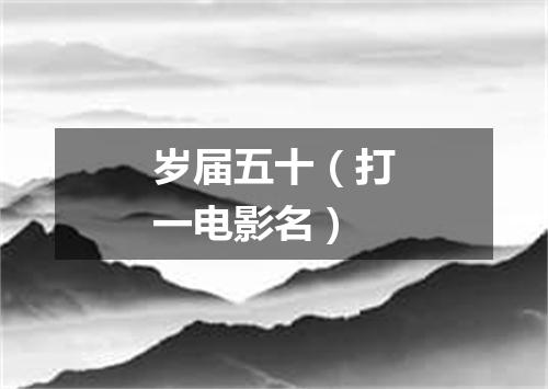岁届五十（打一电影名）