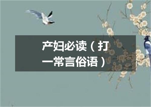 产妇必读（打一常言俗语）