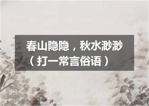 春山隐隐，秋水渺渺（打一常言俗语）