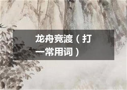 龙舟竞渡（打一常用词）