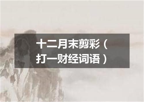 十二月末剪彩（打一财经词语）