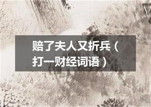 赔了夫人又折兵（打一财经词语）