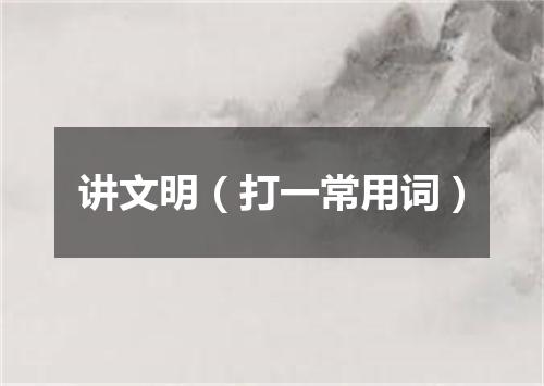 讲文明（打一常用词）