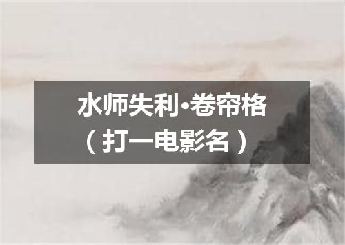 水师失利·卷帘格（打一电影名）