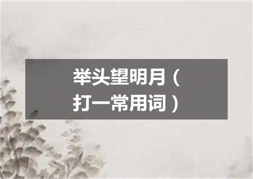 举头望明月（打一常用词）