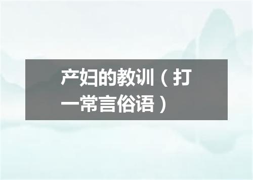 产妇的教训（打一常言俗语）