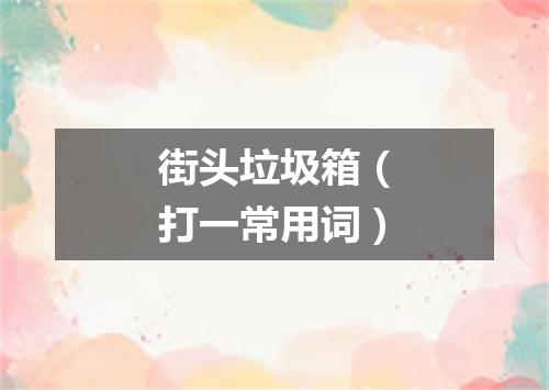 街头垃圾箱（打一常用词）