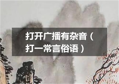 打开广播有杂音（打一常言俗语）