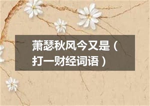 萧瑟秋风今又是（打一财经词语）