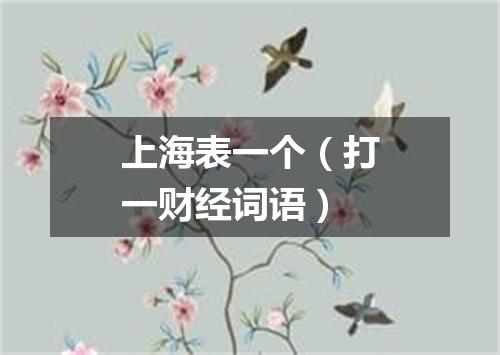 上海表一个（打一财经词语）
