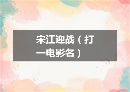 宋江迎战（打一电影名）