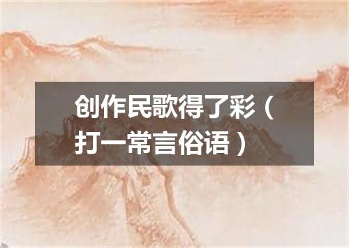 创作民歌得了彩（打一常言俗语）