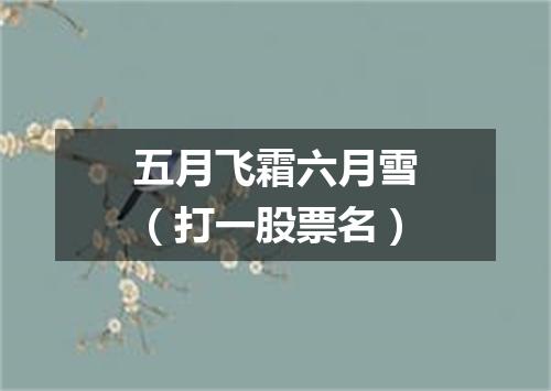 五月飞霜六月雪（打一股票名）