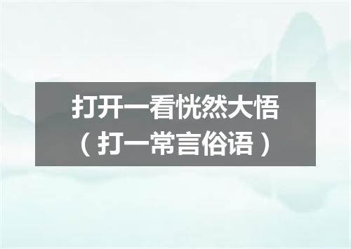 打开一看恍然大悟（打一常言俗语）