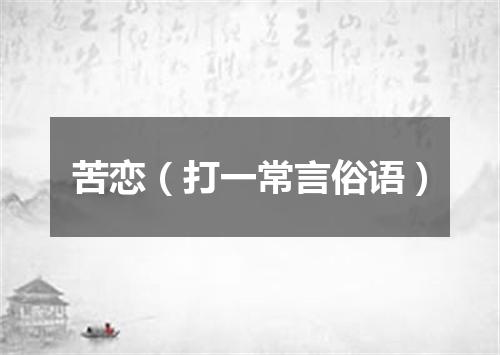 苦恋（打一常言俗语）