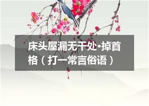 床头屋漏无干处·掉首格（打一常言俗语）