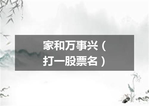 家和万事兴（打一股票名）