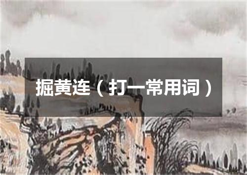 掘黄连（打一常用词）