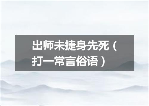出师未捷身先死（打一常言俗语）