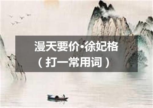 漫天要价·徐妃格（打一常用词）