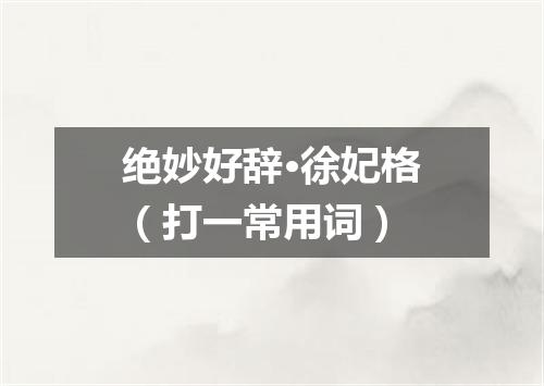 绝妙好辞·徐妃格（打一常用词）
