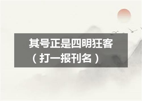 其号正是四明狂客（打一报刊名）
