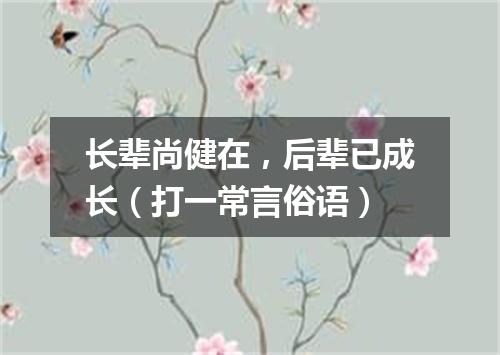 长辈尚健在，后辈已成长（打一常言俗语）