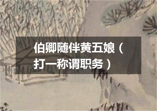 伯卿随伴黄五娘（打一称谓职务）
