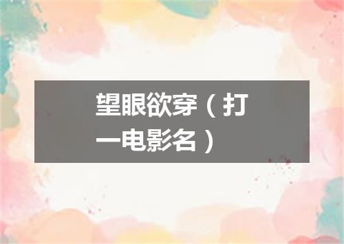 望眼欲穿（打一电影名）
