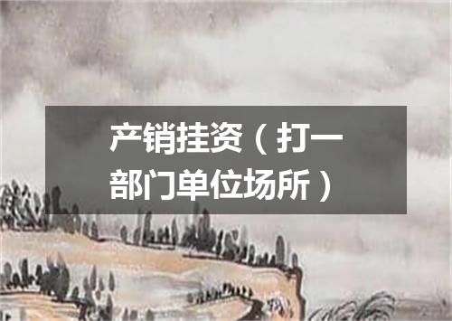 产销挂资（打一部门单位场所）