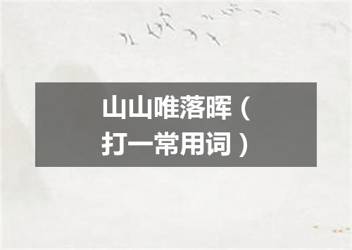 山山唯落晖（打一常用词）