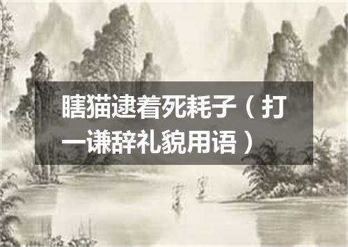 瞎猫逮着死耗子（打一谦辞礼貌用语）