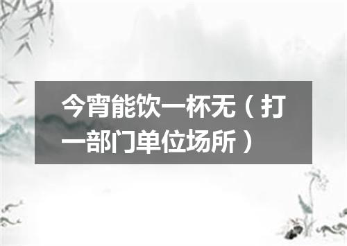 今宵能饮一杯无（打一部门单位场所）