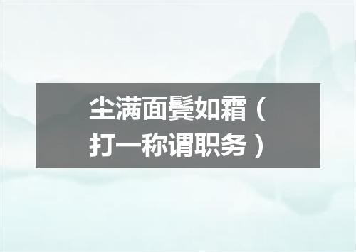 尘满面鬓如霜（打一称谓职务）