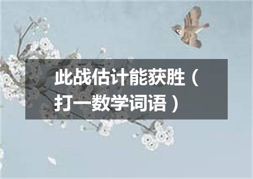 此战估计能获胜（打一数学词语）