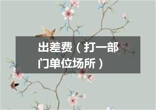 出差费（打一部门单位场所）