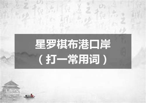 星罗棋布港口岸（打一常用词）