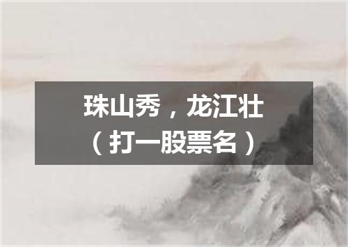珠山秀，龙江壮（打一股票名）