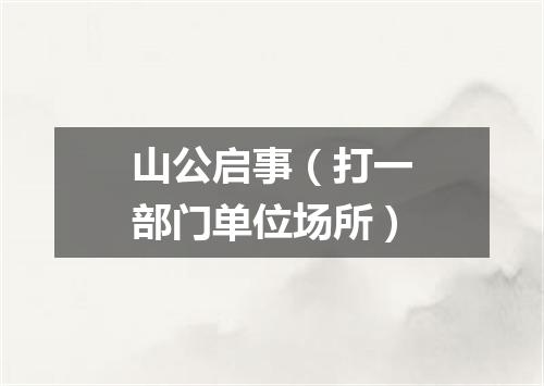 山公启事（打一部门单位场所）