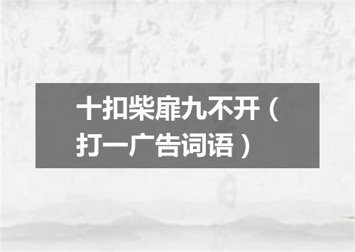 十扣柴扉九不开（打一广告词语）