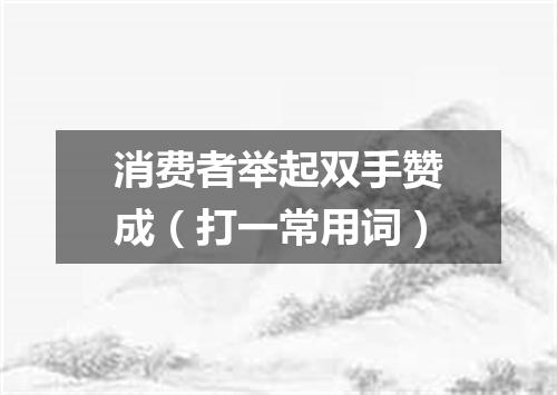 消费者举起双手赞成（打一常用词）