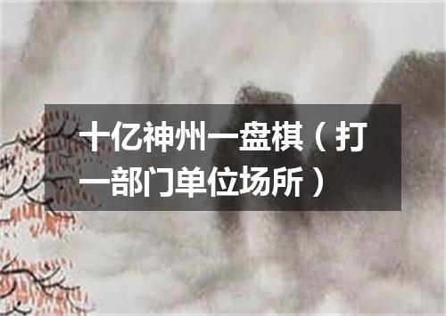 十亿神州一盘棋（打一部门单位场所）