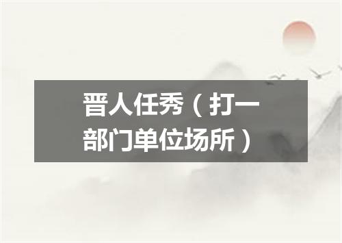 晋人任秀（打一部门单位场所）